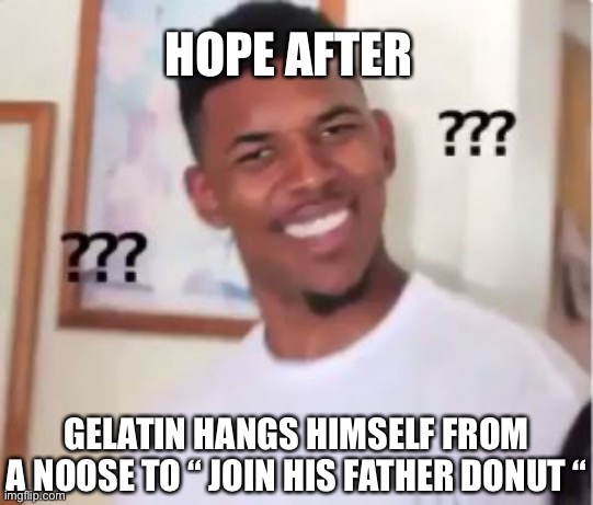 ⚠️Fireafy Spoilers and Self-harm Topics⚠️ I made this bc I can?? | HOPE AFTER; GELATIN HANGS HIMSELF FROM A NOOSE TO “ JOIN HIS FATHER DONUT “ | image tagged in nick young,fireafy,bfdi | made w/ Imgflip meme maker