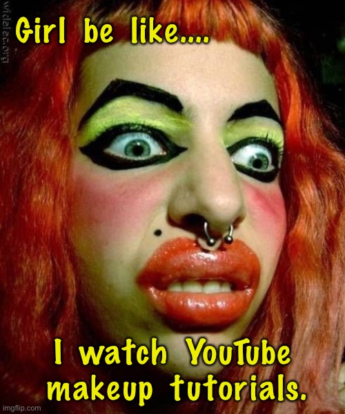 Girl be like | Girl  be  like.... I  watch  YouTube  makeup  tutorials. | image tagged in i do my own makeup,watch makeup tutorials,youtube,fun | made w/ Imgflip meme maker