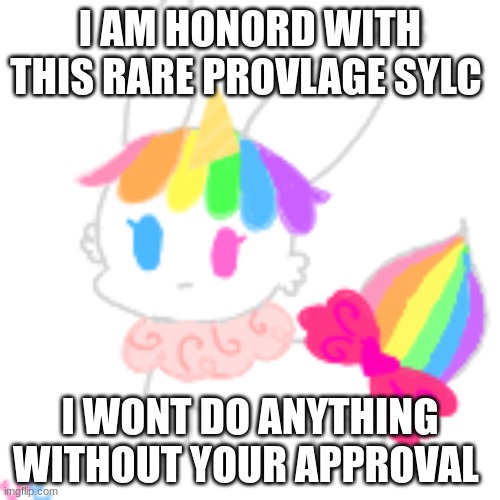 I'm BeInG SoOo MaTuRe In ThIs PoSt NuUuUuUuUu | I AM HONORD WITH THIS RARE PROVLAGE SYLC; I WONT DO ANYTHING WITHOUT YOUR APPROVAL | image tagged in chibi unicorn eevee | made w/ Imgflip meme maker