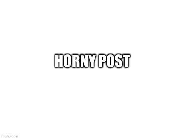 HORNY POST | made w/ Imgflip meme maker