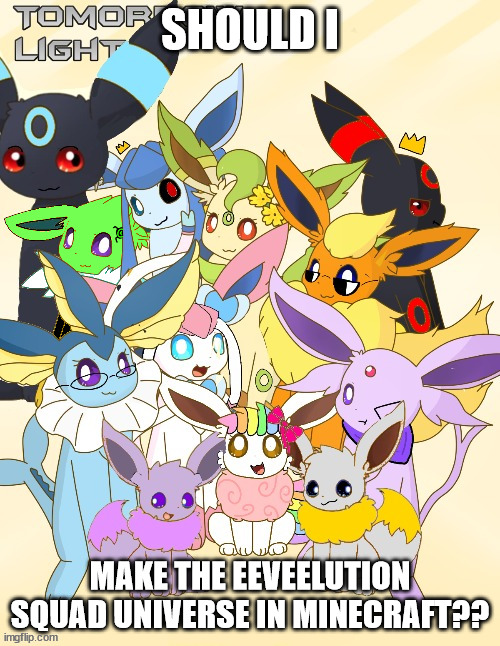 it will take a little while... i could do it tho | SHOULD I; MAKE THE EEVEELUTION SQUAD UNIVERSE IN MINECRAFT?? | image tagged in eeveelution squad on imgflip | made w/ Imgflip meme maker