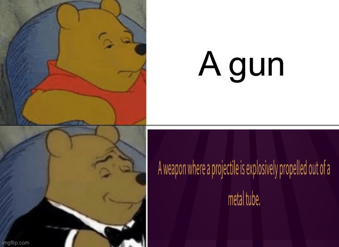 Tuxedo Winnie The Pooh Meme | A gun | image tagged in memes,tuxedo winnie the pooh | made w/ Imgflip meme maker