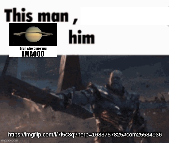 This man, _____ him | https://imgflip.com/i/7l5c3q?nerp=1683757825#com25584936 | image tagged in this man _____ him | made w/ Imgflip meme maker