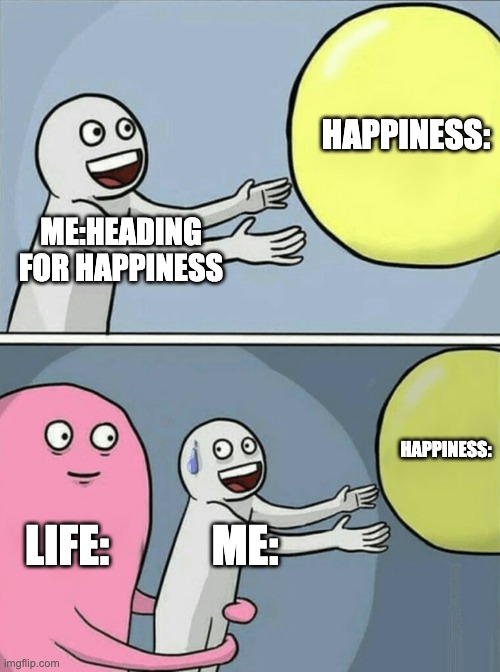 Running Away Balloon | HAPPINESS:; ME:HEADING FOR HAPPINESS; HAPPINESS:; LIFE:; ME: | image tagged in memes,running away balloon | made w/ Imgflip meme maker