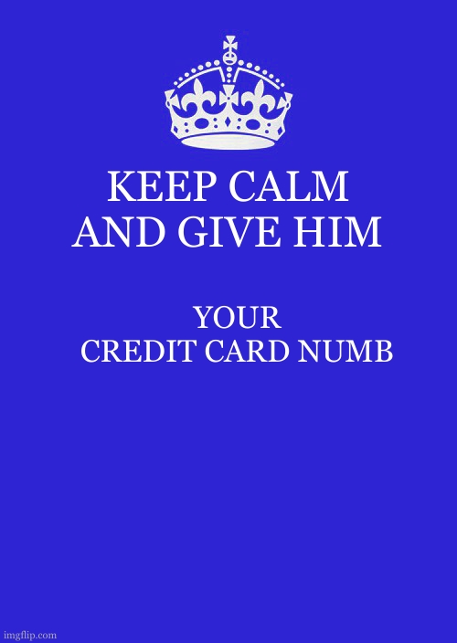 Keep Calm And Carry On Red Meme | KEEP CALM AND GIVE HIM YOUR CREDIT CARD NUMB | image tagged in memes,keep calm and carry on red | made w/ Imgflip meme maker