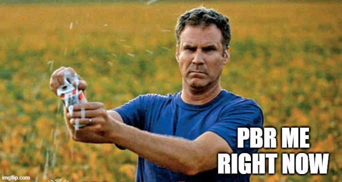 Will Ferrell Beer Meme | PBR ME RIGHT NOW | image tagged in will ferrell beer meme | made w/ Imgflip meme maker
