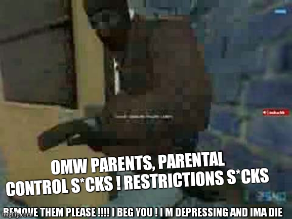 Door Stuck! | OMW PARENTS, PARENTAL CONTROL S*CKS ! RESTRICTIONS S*CKS REMOVE THEM PLEASE !!!! I BEG YOU ! I M DEPRESSING AND IMA DIE | image tagged in door stuck | made w/ Imgflip meme maker