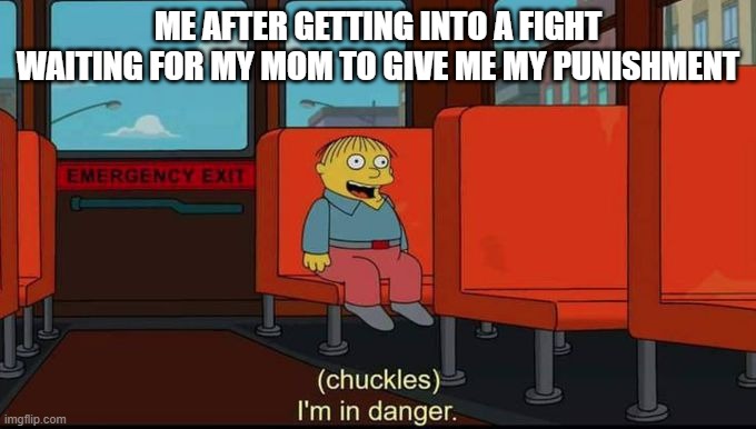im in danger | ME AFTER GETTING INTO A FIGHT WAITING FOR MY MOM TO GIVE ME MY PUNISHMENT | image tagged in im in danger | made w/ Imgflip meme maker