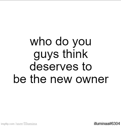 who do you guys think deserves to be the new owner | made w/ Imgflip meme maker