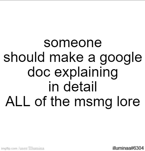 could be a collab or sum but would be amazing to see | someone should make a google doc explaining in detail ALL of the msmg lore | made w/ Imgflip meme maker