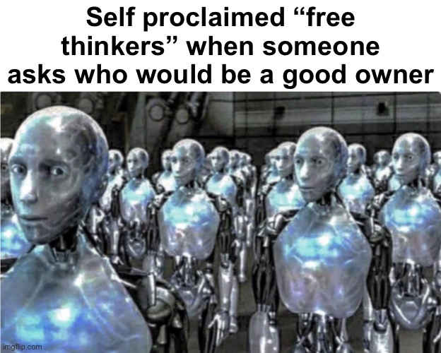 Self-proclaimed free thinkers | Self proclaimed “free thinkers” when someone asks who would be a good owner | image tagged in self-proclaimed free thinkers | made w/ Imgflip meme maker