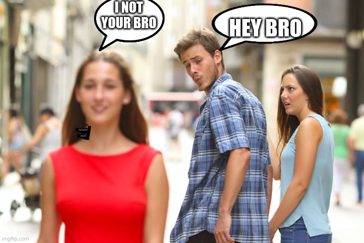 Distracted Boyfriend Meme | I NOT YOUR BRO; HEY BRO | image tagged in memes,distracted boyfriend | made w/ Imgflip meme maker