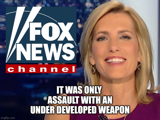 Very nearly innocent | IT WAS ONLY 
ASSAULT WITH AN
 UNDER DEVELOPED WEAPON | image tagged in laura ingraham fox news | made w/ Imgflip meme maker