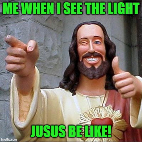 E | ME WHEN I SEE THE LIGHT; JUSUS BE LIKE! | image tagged in memes,buddy christ | made w/ Imgflip meme maker