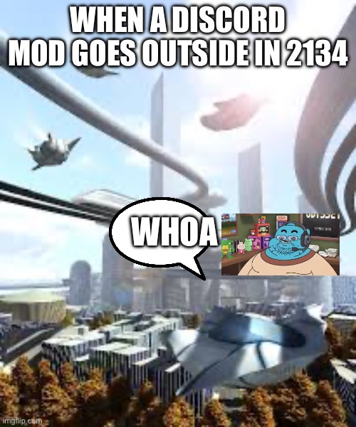 Future | WHEN A DISCORD MOD GOES OUTSIDE IN 2134; WHOA | image tagged in future | made w/ Imgflip meme maker