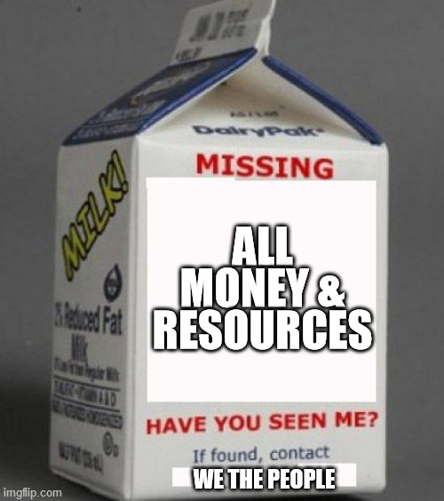 Milk carton | ALL MONEY & RESOURCES; WE THE PEOPLE | image tagged in milk carton | made w/ Imgflip meme maker