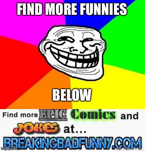 FIND MORE FUNNIES; BELOW | image tagged in memes,troll face colored | made w/ Imgflip meme maker