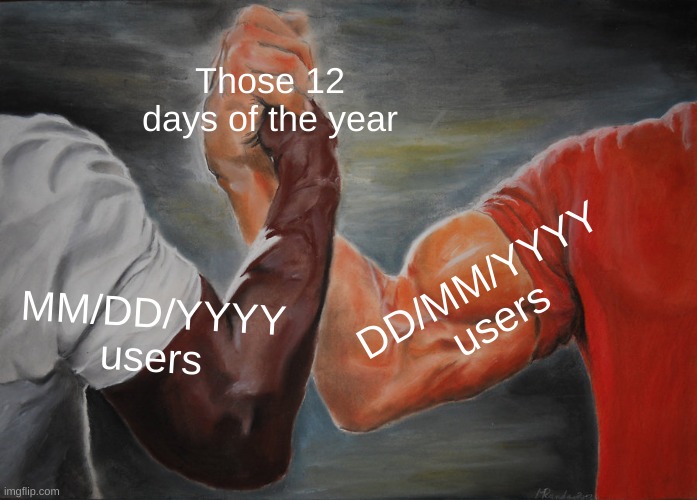 Epic Handshake | Those 12 days of the year; DD/MM/YYYY users; MM/DD/YYYY users | image tagged in memes,epic handshake | made w/ Imgflip meme maker