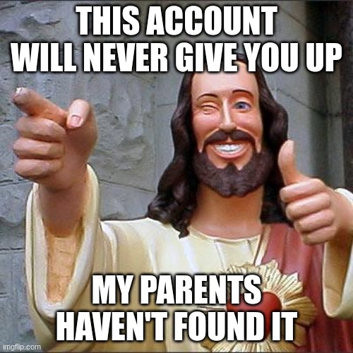 Buddy Christ | THIS ACCOUNT WILL NEVER GIVE YOU UP; MY PARENTS HAVEN'T FOUND IT | image tagged in memes,buddy christ | made w/ Imgflip meme maker
