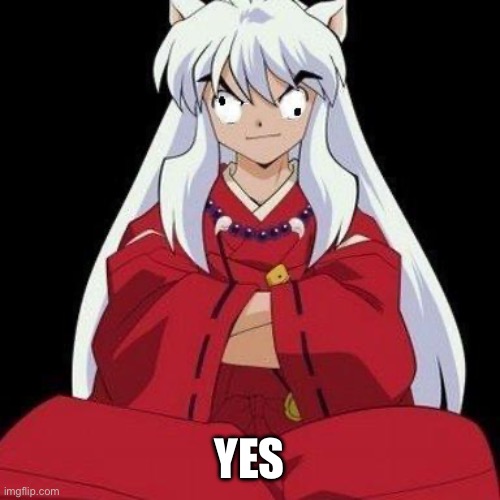 inuyasha  | YES | image tagged in inuyasha | made w/ Imgflip meme maker