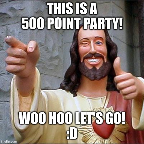 Buddy Christ Meme | THIS IS A 500 POINT PARTY! WOO HOO LET'S GO!
:D | image tagged in memes,buddy christ | made w/ Imgflip meme maker