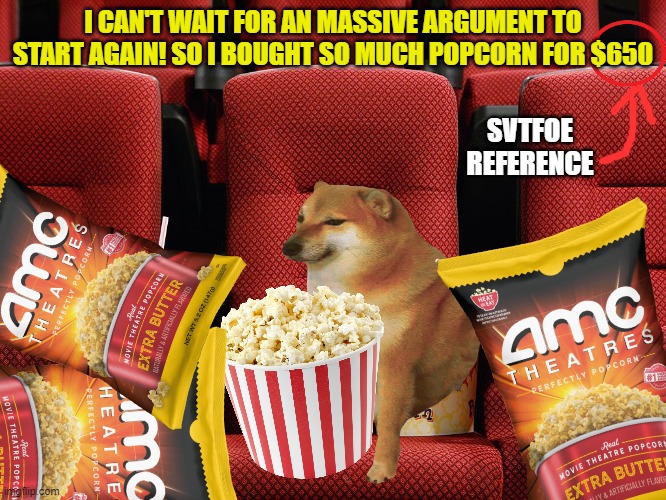 I CAN'T WAIT FOR AN MASSIVE ARGUMENT TO START AGAIN! SO I BOUGHT SO MUCH POPCORN FOR $650 SVTFOE REFERENCE | made w/ Imgflip meme maker