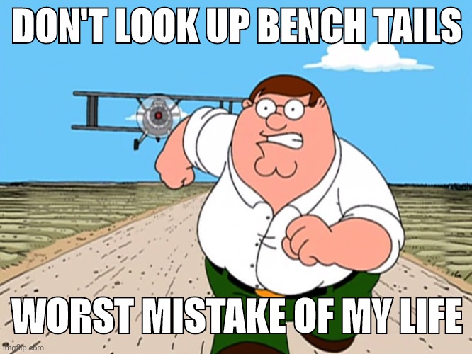 Peter Griffin running away | DON'T LOOK UP BENCH TAILS; WORST MISTAKE OF MY LIFE | image tagged in peter griffin running away | made w/ Imgflip meme maker