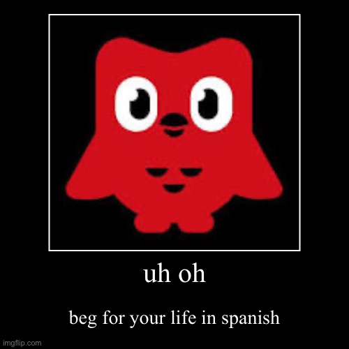 uh oh | beg for your life in spanish | image tagged in funny,demotivationals | made w/ Imgflip demotivational maker