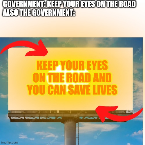 KEEP YOUR EYES ON THE ROAD!!!!! | GOVERNMENT: KEEP YOUR EYES ON THE ROAD 
ALSO THE GOVERNMENT:; KEEP YOUR EYES ON THE ROAD AND YOU CAN SAVE LIVES | image tagged in road,government,funny,too bright | made w/ Imgflip meme maker