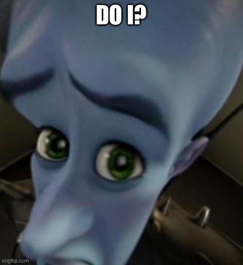 Megamind no bitches | DO I? | image tagged in megamind no bitches | made w/ Imgflip meme maker