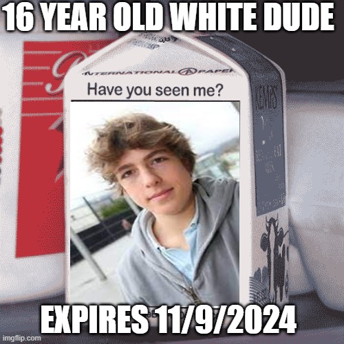 Missing Person | 16 YEAR OLD WHITE DUDE EXPIRES 11/9/2024 | image tagged in missing person | made w/ Imgflip meme maker