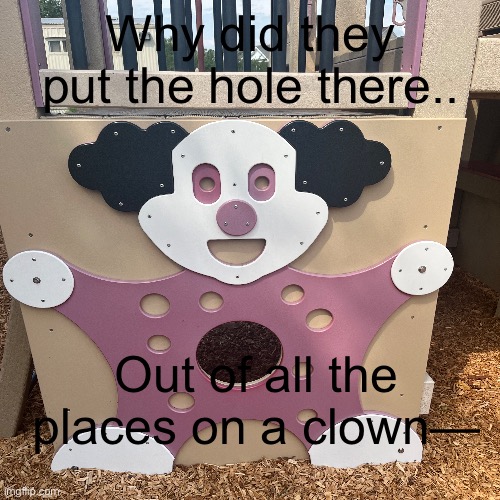 Out of all the places.. | Why did they put the hole there.. Out of all the places on a clown— | image tagged in design fails,funny,weird | made w/ Imgflip meme maker