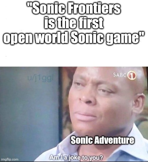am I a joke to you | "Sonic Frontiers is the first open world Sonic game"; Sonic Adventure | image tagged in am i a joke to you | made w/ Imgflip meme maker