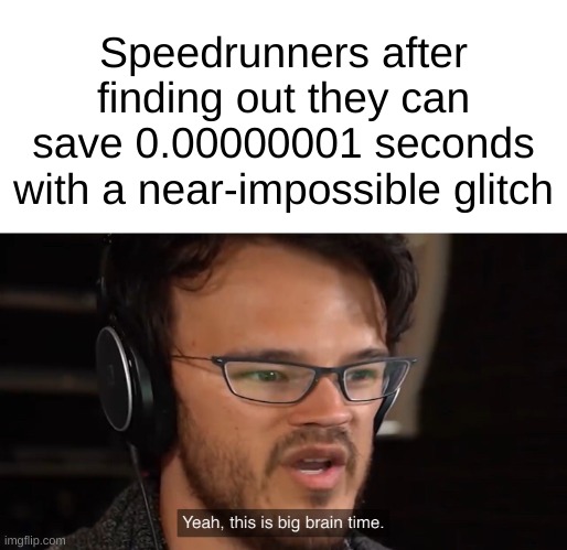 Yeah, this is big brain time | Speedrunners after finding out they can save 0.00000001 seconds with a near-impossible glitch | image tagged in yeah this is big brain time | made w/ Imgflip meme maker