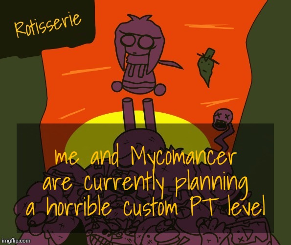 (Pizza Tower) | me and Mycomancer are currently planning a horrible custom PT level | image tagged in rotisserie | made w/ Imgflip meme maker