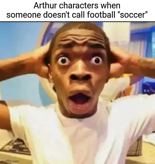 Happened in one episode | Arthur characters when someone doesn't call football "soccer" | image tagged in surprised black guy | made w/ Imgflip meme maker