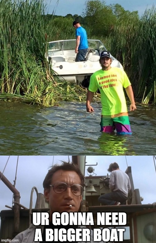 UR GONNA NEED A BIGGER BOAT | image tagged in going to need a bigger boat,memes,wow | made w/ Imgflip meme maker