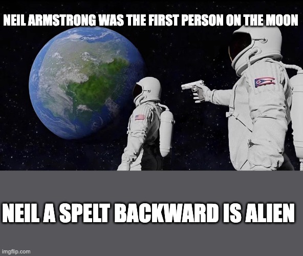 Alien | NEIL ARMSTRONG WAS THE FIRST PERSON ON THE MOON; NEIL A SPELT BACKWARD IS ALIEN | image tagged in memes,always has been | made w/ Imgflip meme maker