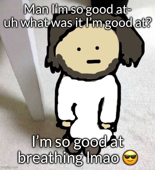 context not found | Man I’m so good at- uh what was it I’m good at? I’m so good at breathing lmao 😎 | image tagged in jsdeus | made w/ Imgflip meme maker