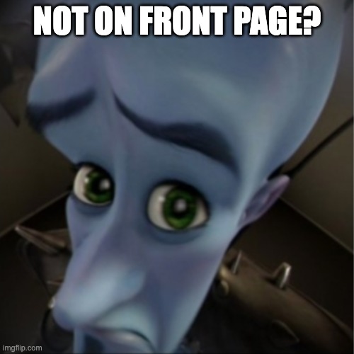 My friend bet me I couldn't get my first meme to the front page. He's right | NOT ON FRONT PAGE? | image tagged in megamind peeking | made w/ Imgflip meme maker