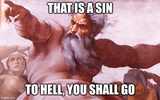Angry God | THAT IS A SIN TO HELL, YOU SHALL GO | image tagged in angry god | made w/ Imgflip meme maker