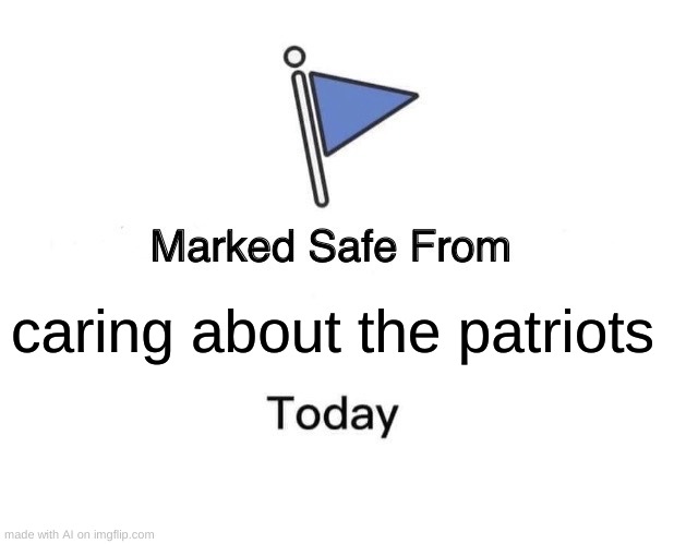 Marked Safe From Meme | caring about the patriots | image tagged in memes,marked safe from,ai meme | made w/ Imgflip meme maker