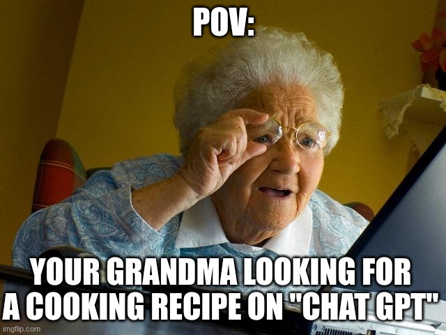 Grandma Finds The Internet | POV:; YOUR GRANDMA LOOKING FOR A COOKING RECIPE ON "CHAT GPT" | image tagged in memes,grandma finds the internet | made w/ Imgflip meme maker