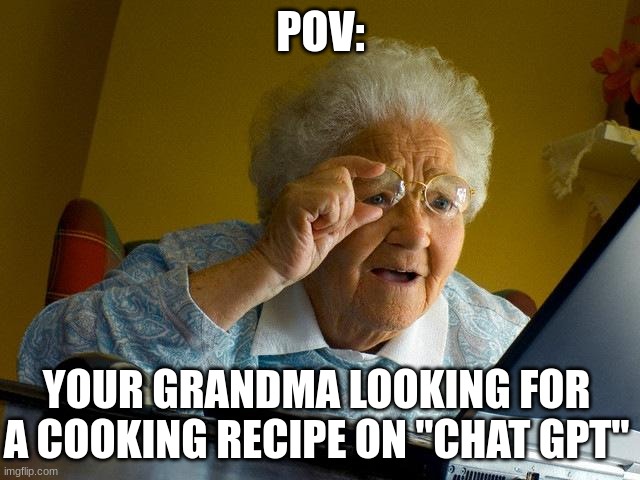 Grandma Finds The Internet Meme | POV:; YOUR GRANDMA LOOKING FOR A COOKING RECIPE ON "CHAT GPT" | image tagged in memes,grandma finds the internet | made w/ Imgflip meme maker