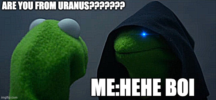 Evil Kermit Meme | ARE YOU FROM URANUS??????? ME:HEHE BOI | image tagged in memes,evil kermit | made w/ Imgflip meme maker