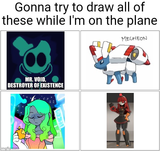 Explanation in comments | Gonna try to draw all of these while I'm on the plane | image tagged in memes,blank comic panel 2x2 | made w/ Imgflip meme maker
