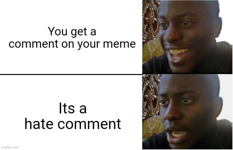 I hate when this happens... | You get a comment on your meme; Its a hate comment | image tagged in disappointed black guy | made w/ Imgflip meme maker