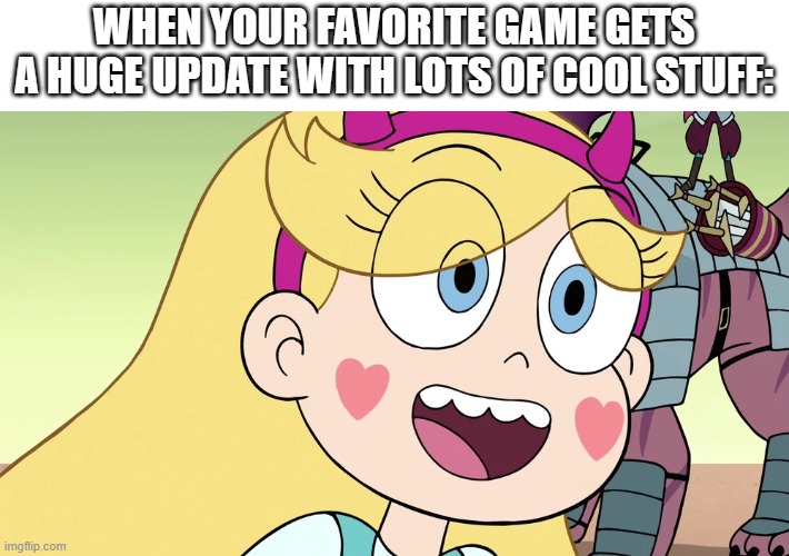 New update, here I come! | WHEN YOUR FAVORITE GAME GETS A HUGE UPDATE WITH LOTS OF COOL STUFF: | image tagged in star butterfly,video games,update | made w/ Imgflip meme maker