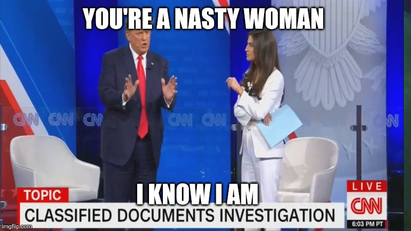 Trump Town Hall | YOU'RE A NASTY WOMAN; I KNOW I AM | image tagged in memes,donald trump,political meme | made w/ Imgflip meme maker