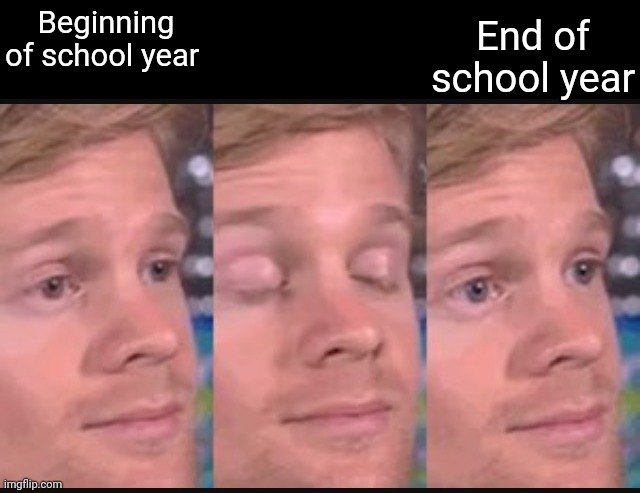 It seems like it shouldn't already be May | End of school year; Beginning of school year | image tagged in blinking guy,memes,challenge,school,old,time | made w/ Imgflip meme maker